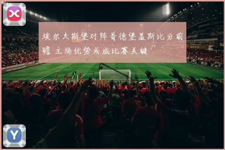 埃尔夫斯堡对阵哥德堡盖斯比分前瞻 主场优势或成比赛关键