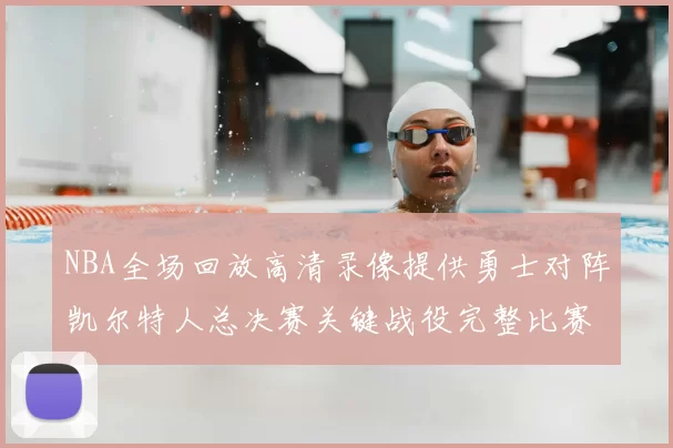 NBA全场回放高清录像提供勇士对阵凯尔特人总决赛关键战役完整比赛过程