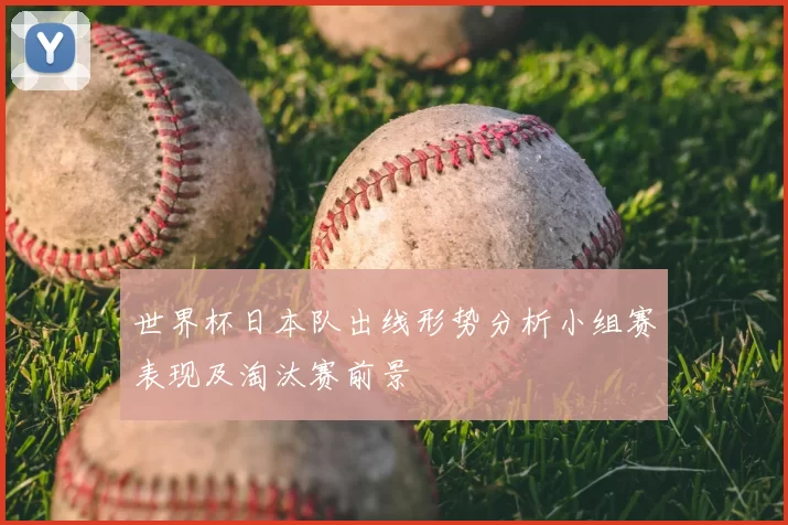 世界杯日本队出线形势分析小组赛表现及淘汰赛前景