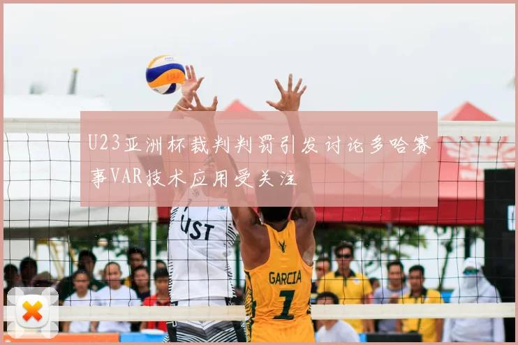 U23亚洲杯裁判判罚引发讨论多哈赛事VAR技术应用受关注