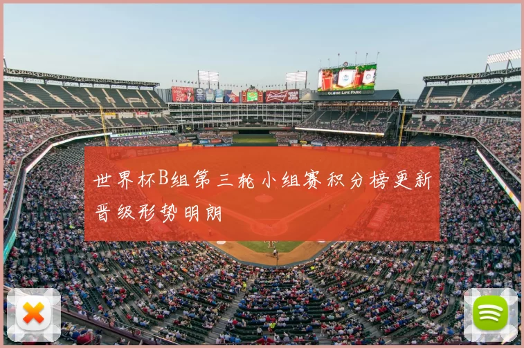 世界杯B组第三轮小组赛积分榜更新晋级形势明朗