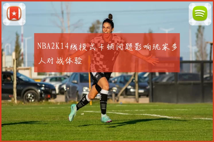 NBA2K14线模式卡顿问题影响玩家多人对战体验
