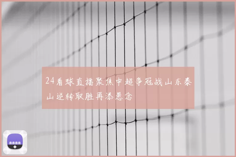 24看球直播聚焦中超争冠战山东泰山逆转取胜再添悬念