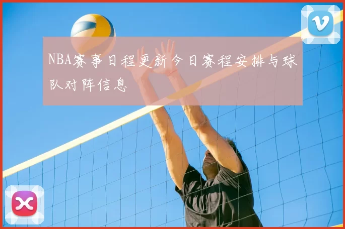 NBA赛事日程更新今日赛程安排与球队对阵信息