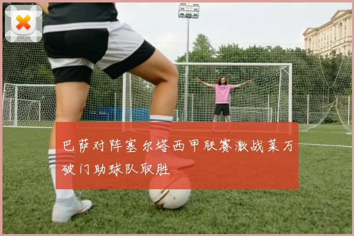巴萨对阵塞尔塔西甲联赛激战莱万破门助球队取胜