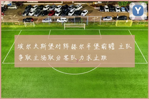 埃尔夫斯堡对阵赫尔辛堡前瞻 主队争取主场取分客队力求止跌