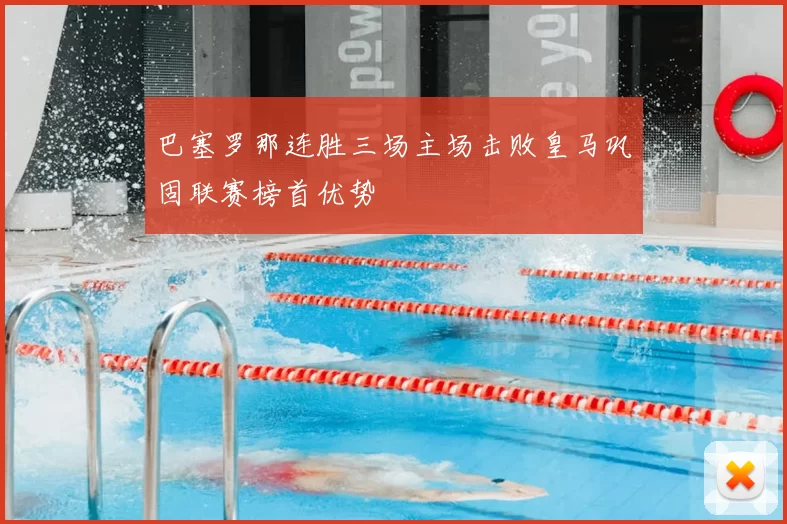 巴塞罗那连胜三场主场击败皇马巩固联赛榜首优势