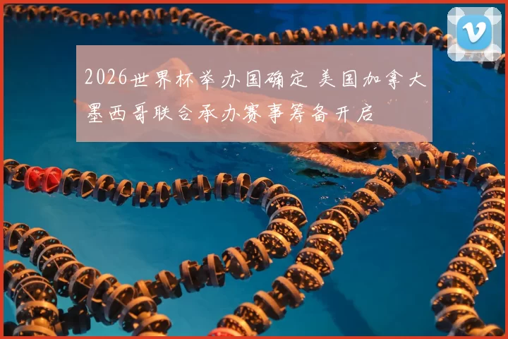 2026世界杯举办国确定 美国加拿大墨西哥联合承办赛事筹备开启