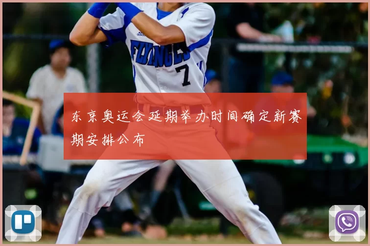 东京奥运会延期举办时间确定新赛期安排公布