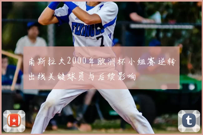 南斯拉夫2000年欧洲杯小组赛逆转出线关键球员与后续影响