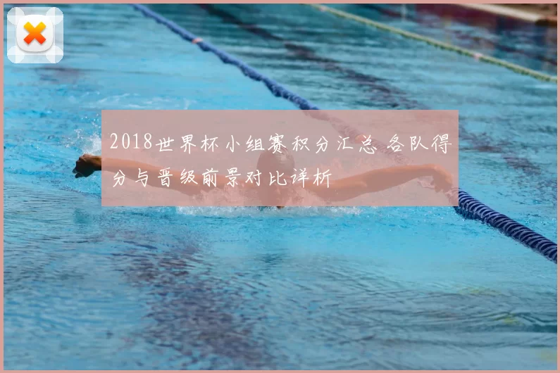 2018世界杯小组赛积分汇总 各队得分与晋级前景对比详析