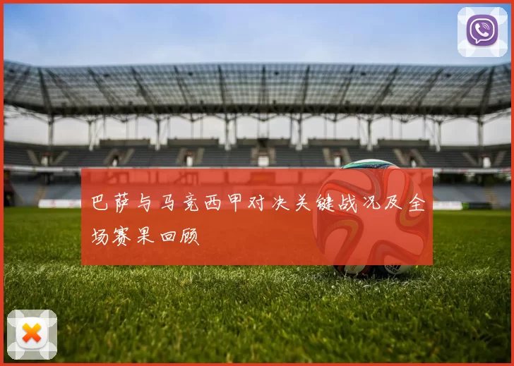 巴萨与马竞西甲对决关键战况及全场赛果回顾