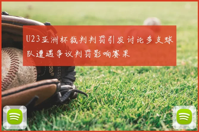 U23亚洲杯裁判判罚引发讨论多支球队遭遇争议判罚影响赛果