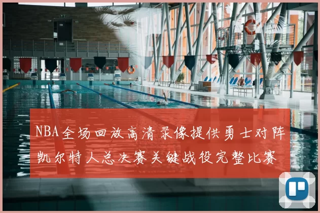 NBA全场回放高清录像提供勇士对阵凯尔特人总决赛关键战役完整比赛过程