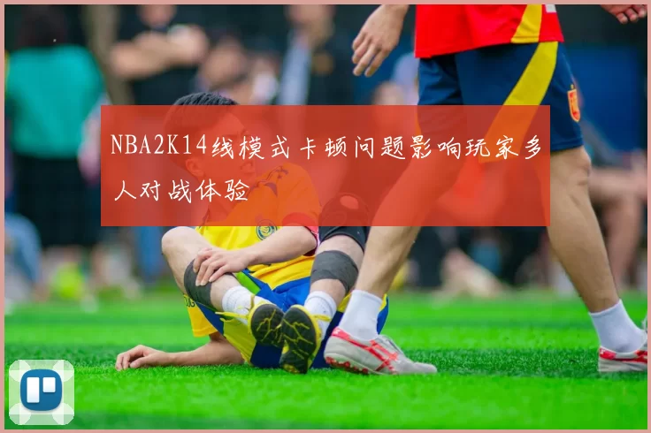 NBA2K14线模式卡顿问题影响玩家多人对战体验