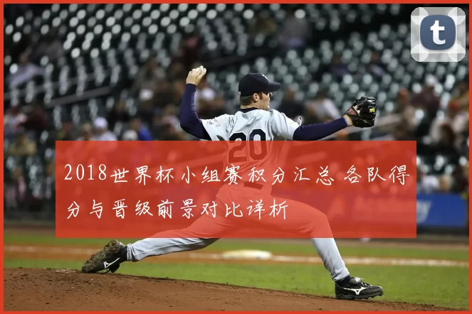 2018世界杯小组赛积分汇总 各队得分与晋级前景对比详析