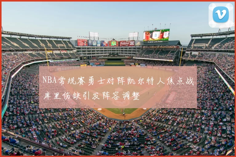NBA常规赛勇士对阵凯尔特人焦点战库里伤缺引发阵容调整