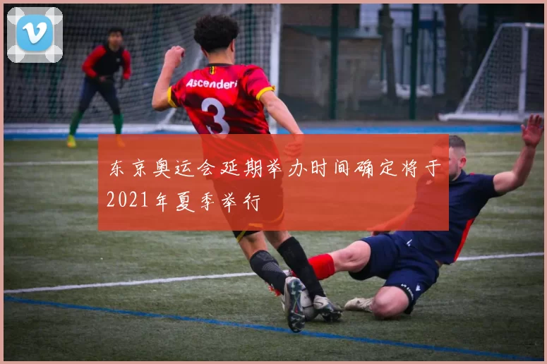 东京奥运会延期举办时间确定将于2021年夏季举行