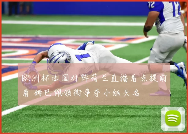 欧洲杯法国对阵荷兰直播看点提前看 姆巴佩领衔争夺小组头名