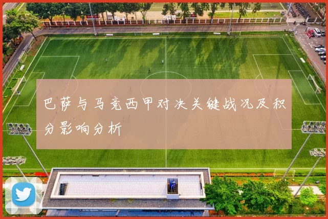 巴萨与马竞西甲对决关键战况及积分影响分析