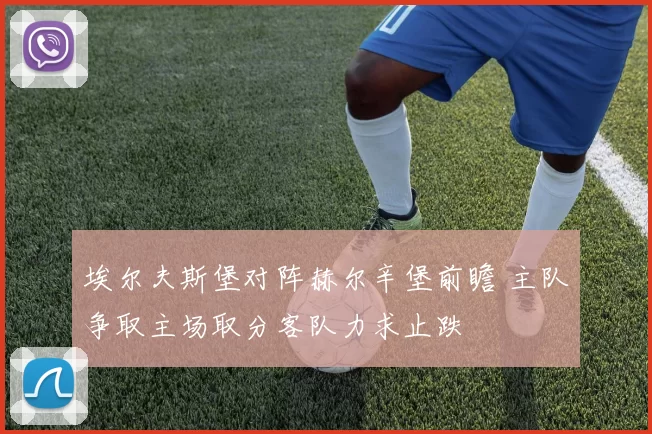 埃尔夫斯堡对阵赫尔辛堡前瞻 主队争取主场取分客队力求止跌