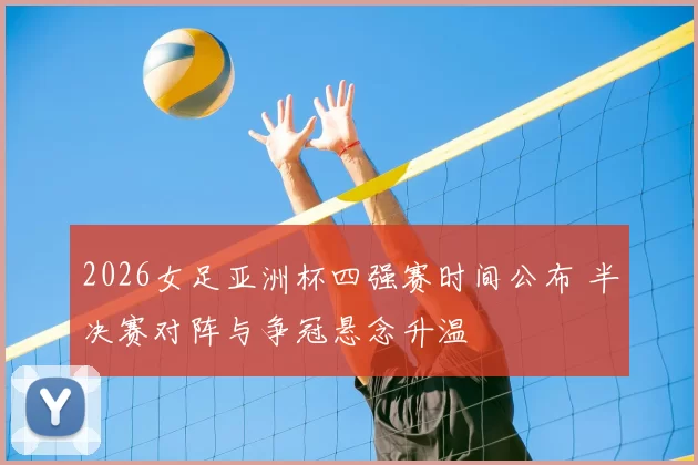 2026女足亚洲杯四强赛时间公布 半决赛对阵与争冠悬念升温
