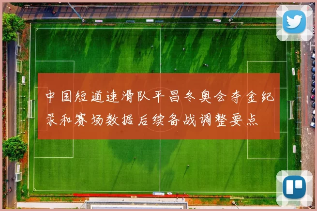 中国短道速滑队平昌冬奥会夺金纪录和赛场数据后续备战调整要点