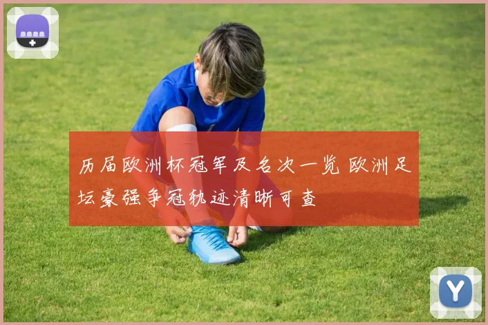 历届欧洲杯冠军及名次一览 欧洲足坛豪强争冠轨迹清晰可查