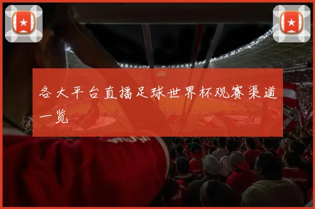 各大平台直播足球世界杯观赛渠道一览
