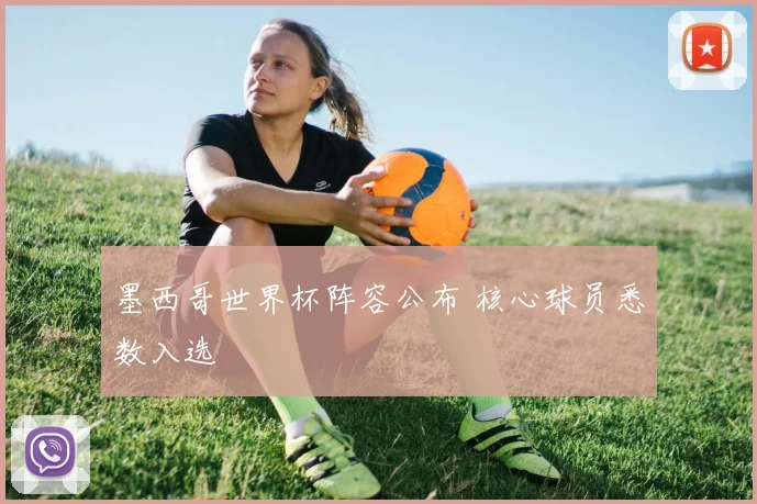 墨西哥世界杯阵容公布 核心球员悉数入选
