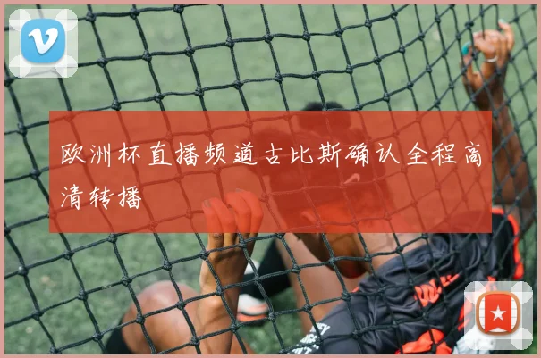 欧洲杯直播频道古比斯确认全程高清转播