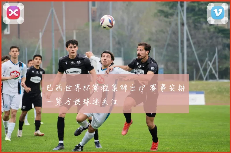 巴西世界杯赛程集锦出炉 赛事安排一览方便球迷关注