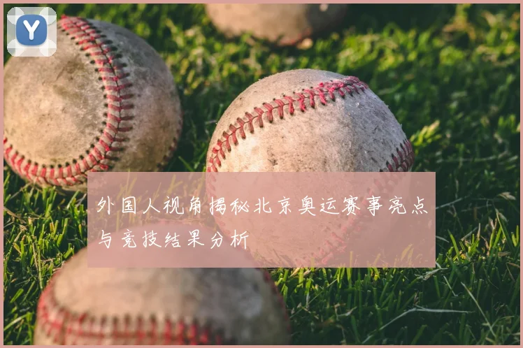 外国人视角揭秘北京奥运赛事亮点与竞技结果分析
