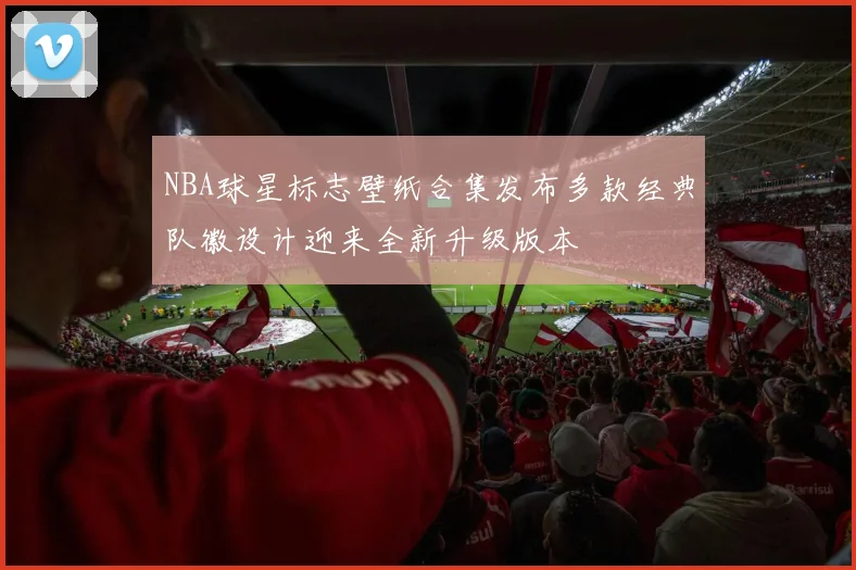 NBA球星标志壁纸合集发布多款经典队徽设计迎来全新升级版本