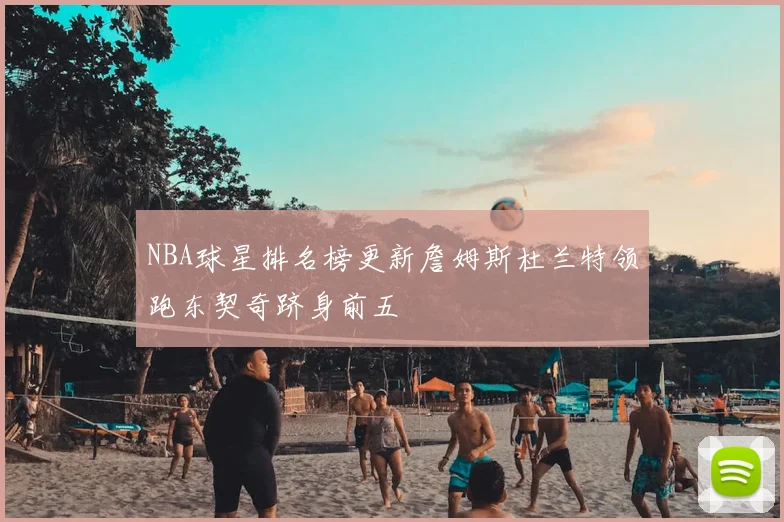 NBA球星排名榜更新詹姆斯杜兰特领跑东契奇跻身前五